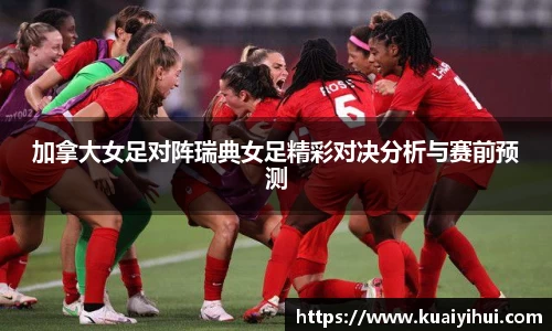 加拿大女足对阵瑞典女足精彩对决分析与赛前预测